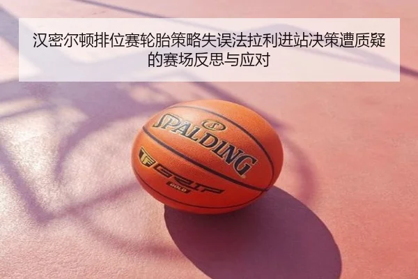 汉密尔顿排位赛轮胎策略失误法拉利进站决策遭质疑的赛场反思与应对